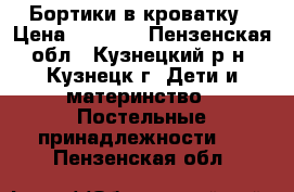 Бортики в кроватку › Цена ­ 1 000 - Пензенская обл., Кузнецкий р-н, Кузнецк г. Дети и материнство » Постельные принадлежности   . Пензенская обл.